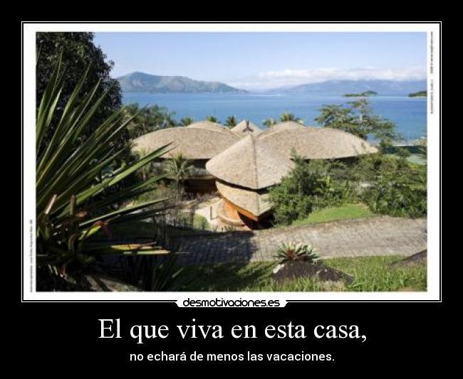 El que viva en esta casa, - no echará de menos las vacaciones.