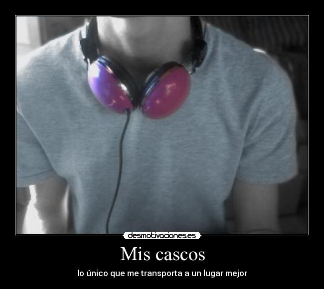 Mis cascos - lo único que me transporta a un lugar mejor