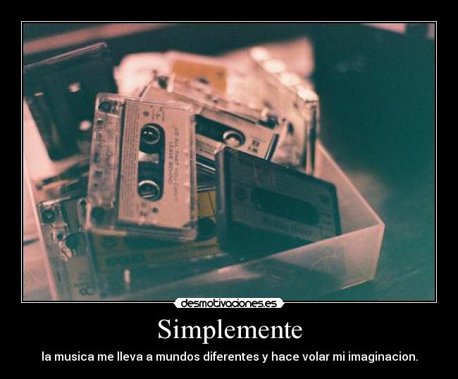 Simplemente - la musica me lleva a mundos diferentes y hace volar mi imaginacion.