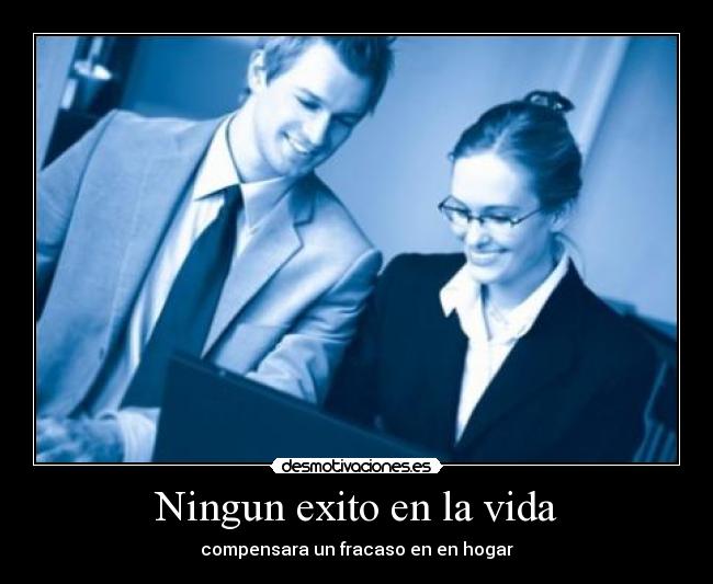 Ningun exito en la vida - compensara un fracaso en en hogar