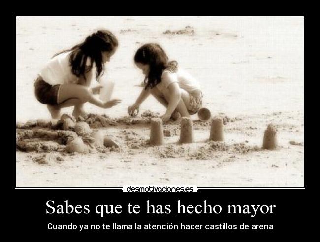 Sabes que te has hecho mayor -