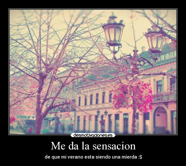 Me da la sensacion - de que mi verano esta siendo una mierda :$
