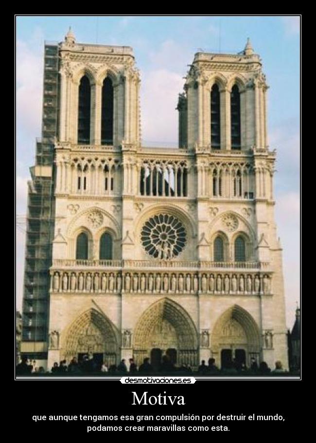 Motiva - que aunque tengamos esa gran compulsión por destruir el mundo,
podamos crear maravillas como esta.