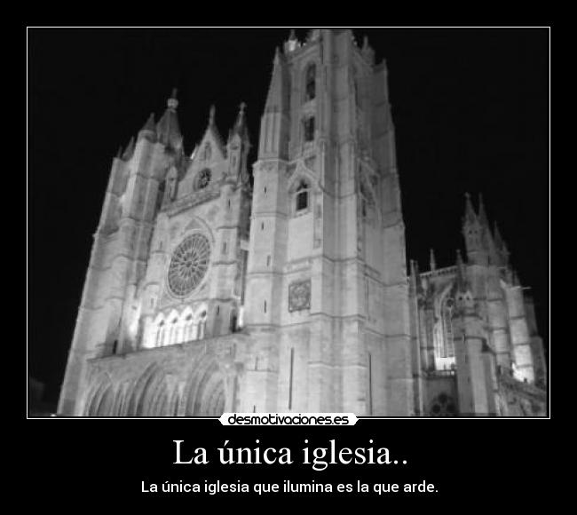 La única iglesia.. - La única iglesia que ilumina es la que arde.
