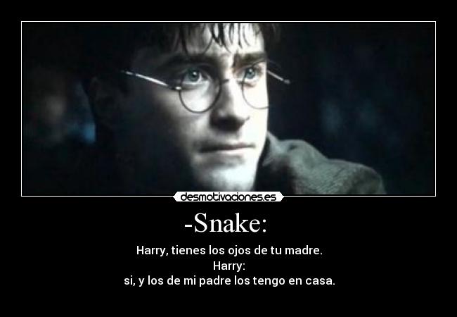 -Snake:  - Harry, tienes los ojos de tu madre.
Harry:
si, y los de mi padre los tengo en casa.
