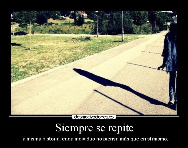 Siempre se repite - la misma historia: cada individuo no piensa más que en sí mismo.