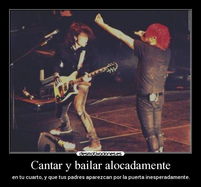 Cantar y bailar alocadamente - en tu cuarto, y que tus padres aparezcan por la puerta inesperadamente.