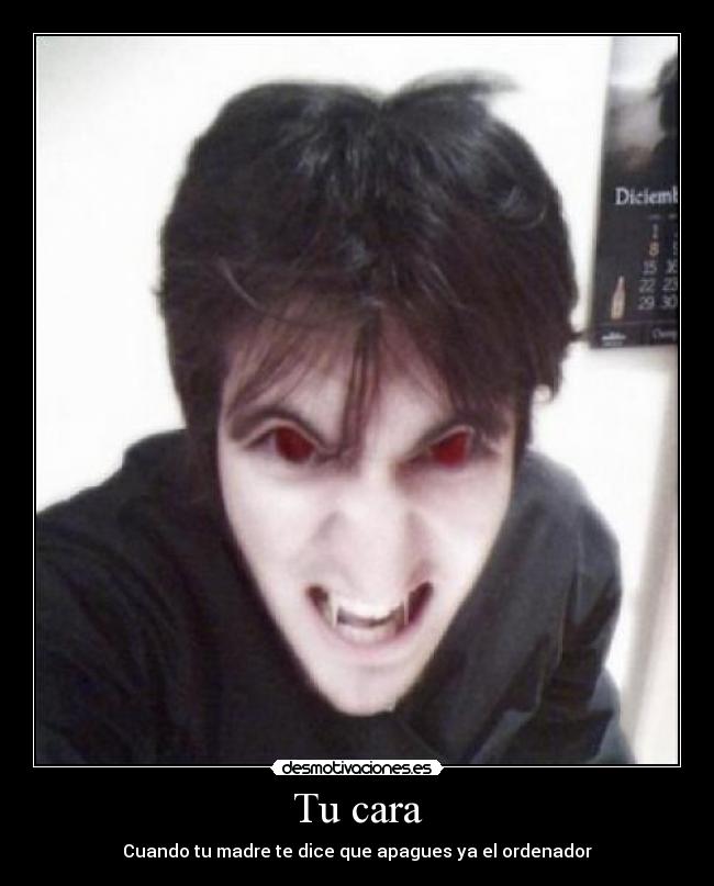 Tu cara - Cuando tu madre te dice que apagues ya el ordenador