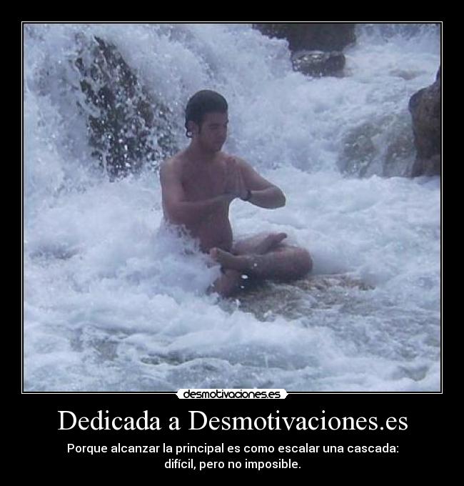 Dedicada a Desmotivaciones.es - Porque alcanzar la principal es como escalar una cascada:
difícil, pero no imposible.