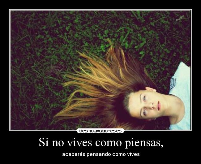Si no vives como piensas, - acabarás pensando como vives