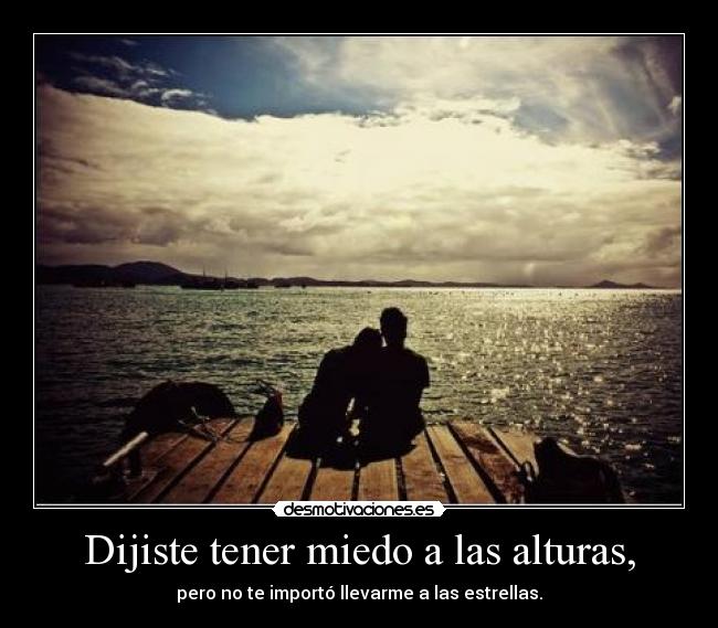 Dijiste tener miedo a las alturas, - 