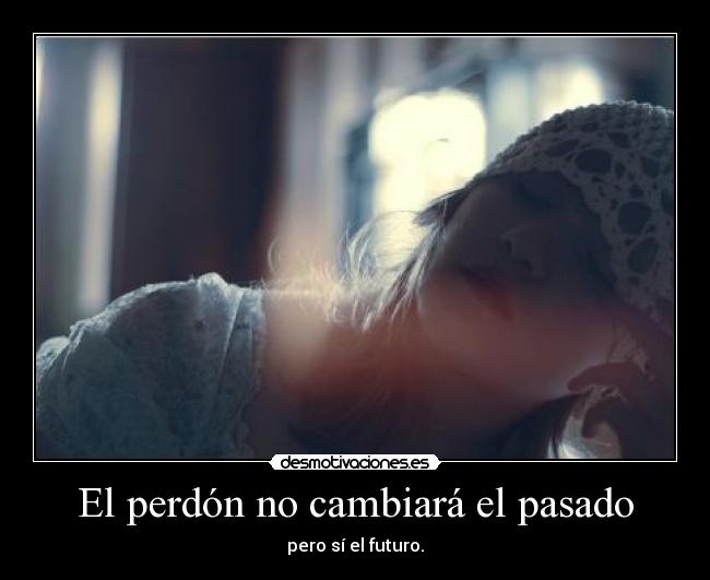 El perdón no cambiará el pasado - pero sí el futuro.