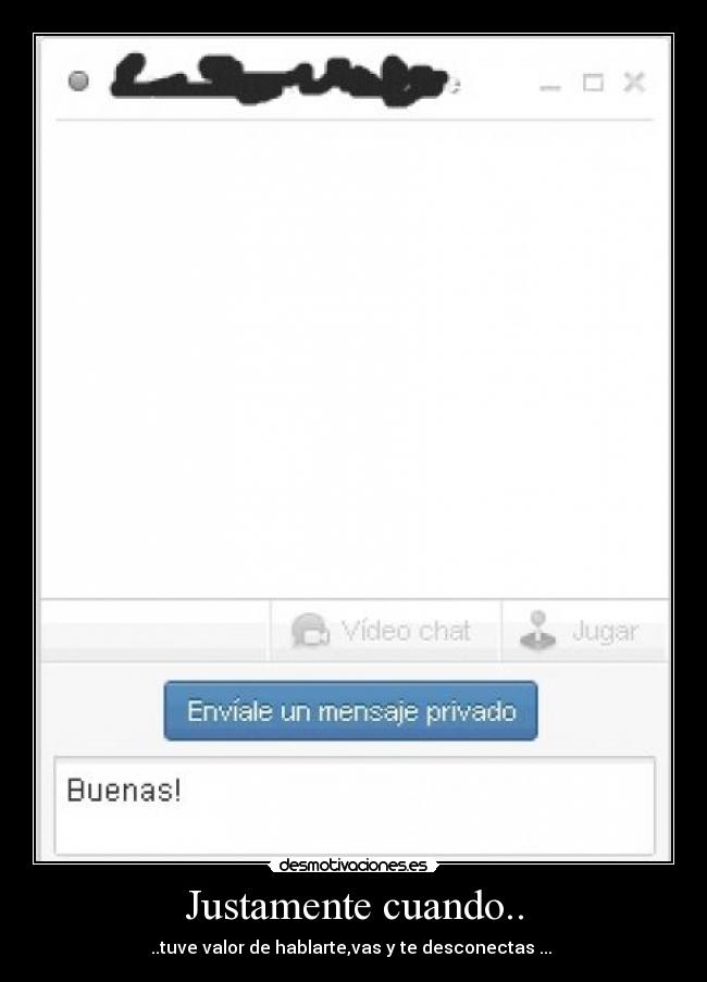 Justamente cuando.. - ..tuve valor de hablarte,vas y te desconectas ...