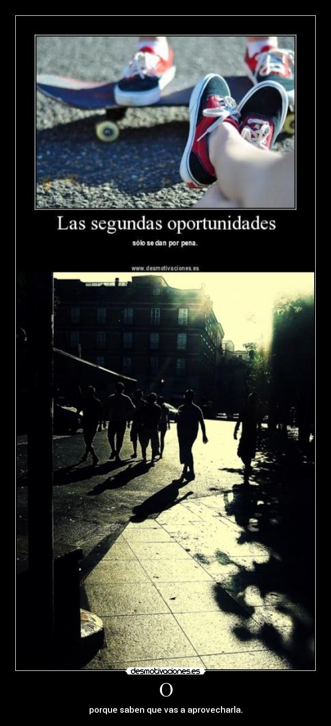 O - porque saben que vas a aprovecharla.