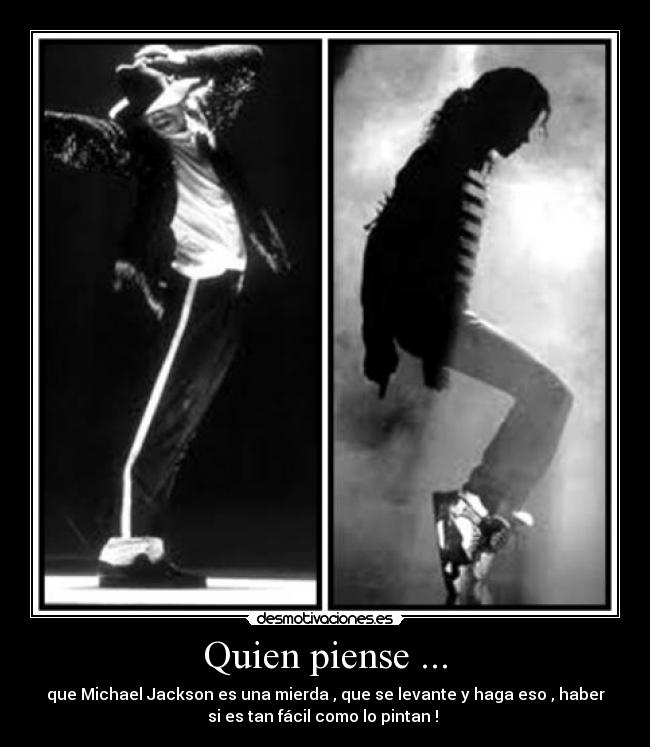 Quien piense ... - que Michael Jackson es una mierda , que se levante y haga eso , haber
si es tan fácil como lo pintan !