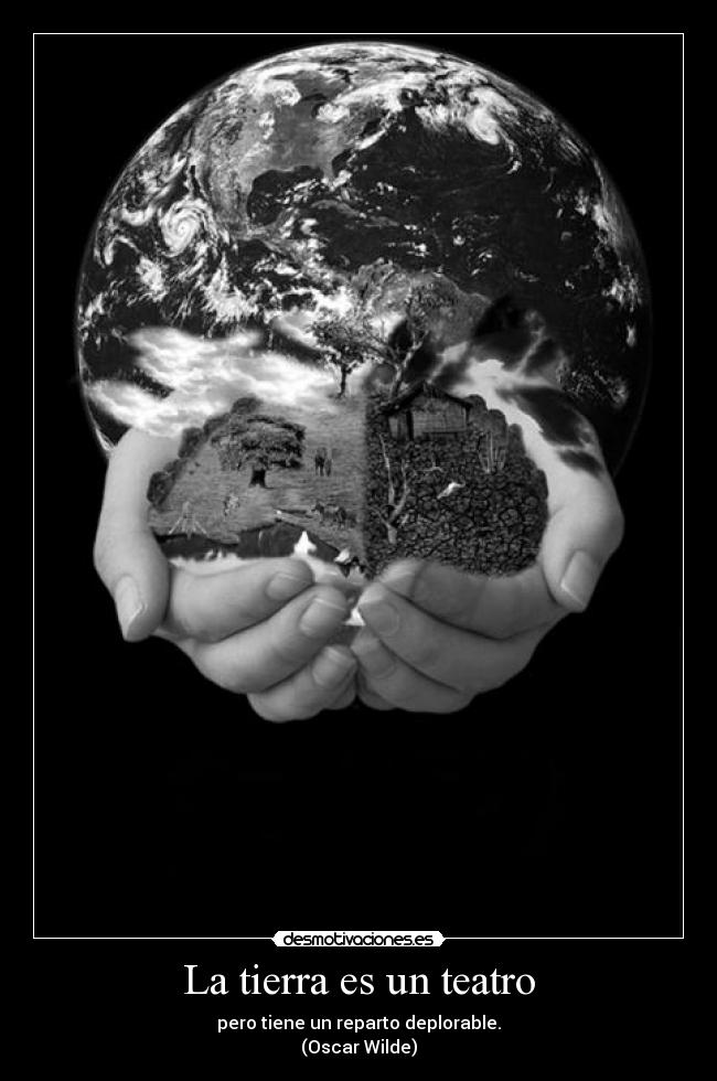 La tierra es un teatro - pero tiene un reparto deplorable.
(Oscar Wilde)