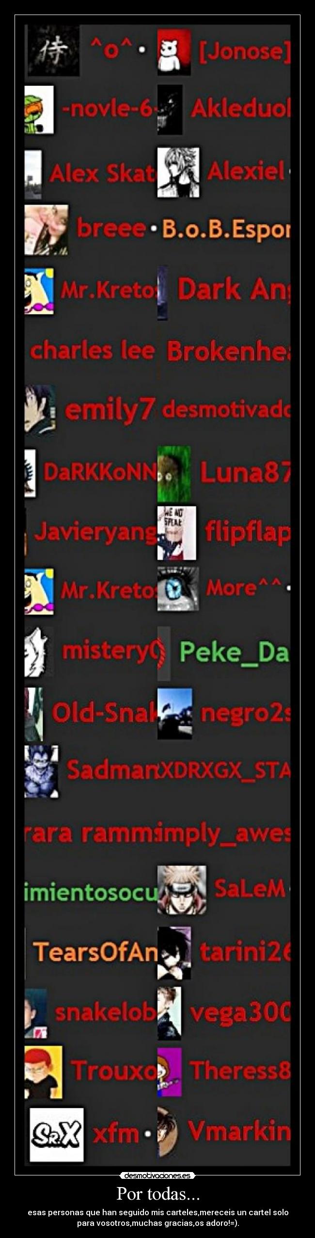 Por todas... - esas personas que han seguido mis carteles,mereceis un cartel solo
para vosotros,muchas gracias,os adoro!=).
