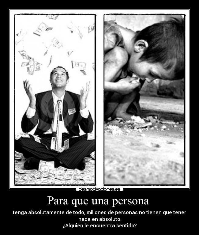 Para que una persona - tenga absolutamente de todo, millones de personas no tienen que tener
nada en absoluto.
¿Alguien le encuentra sentido?