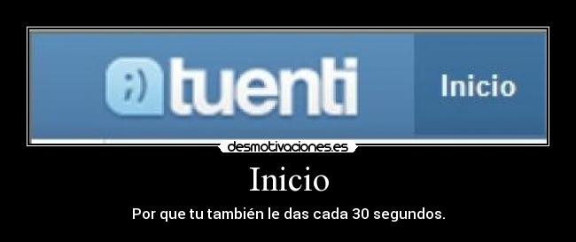 Inicio - Por que tu también le das cada 30 segundos.