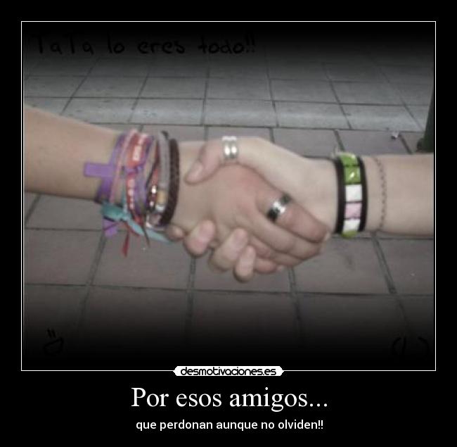 Por esos amigos... - que perdonan aunque no olviden!!