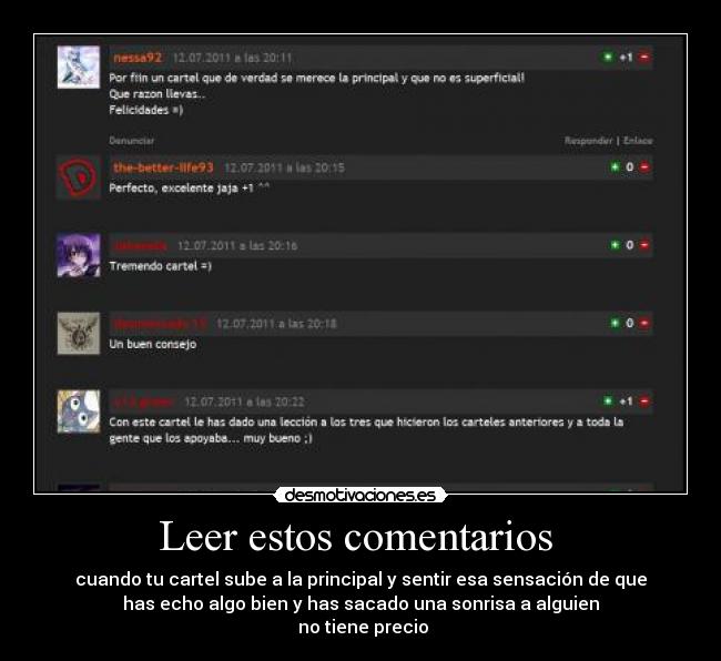 Leer estos comentarios - cuando tu cartel sube a la principal y sentir esa sensación de que
has echo algo bien y has sacado una sonrisa a alguien
no tiene precio