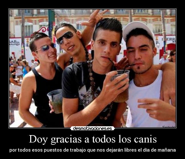 Doy gracias a todos los canis - por todos esos puestos de trabajo que nos dejarán libres el día de mañana
