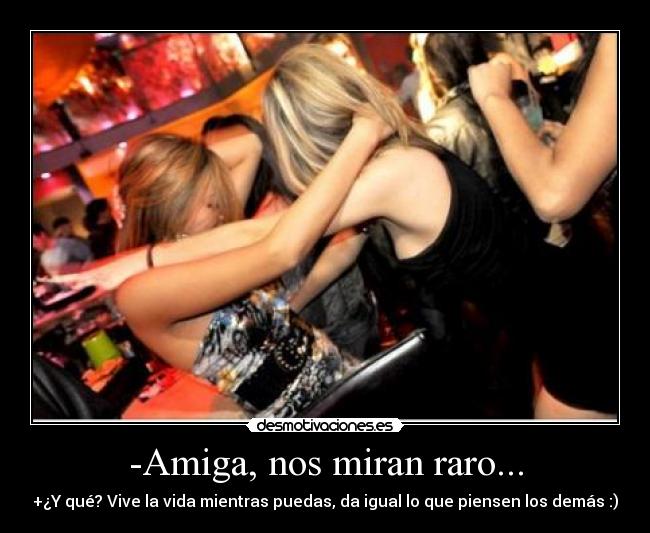 -Amiga, nos miran raro... -