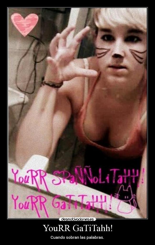 YouRR GaTiTahh! - Cuando sobran las palabras. 
