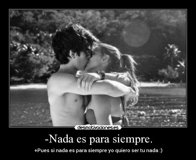 -Nada es para siempre. -
