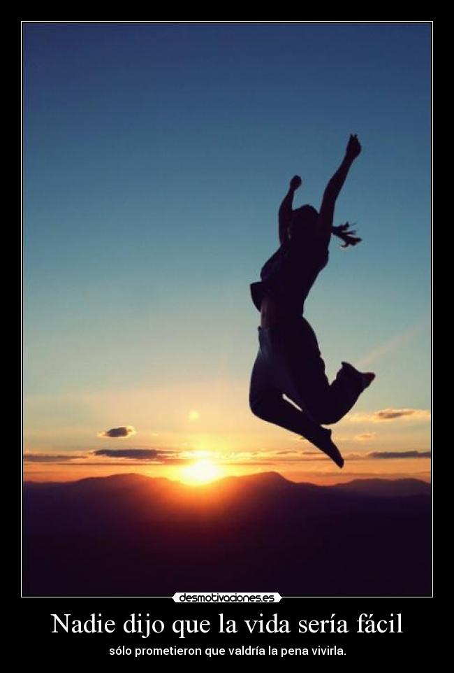 Nadie dijo que la vida sería fácil - sólo prometieron que valdría la pena vivirla.