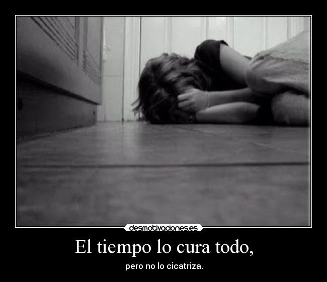 El tiempo lo cura todo, - pero no lo cicatriza.
