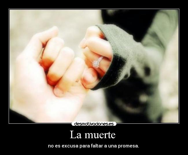 La muerte - no es excusa para faltar a una promesa.