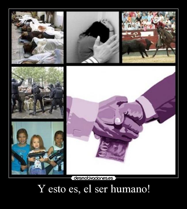 Y esto es, el ser humano! -