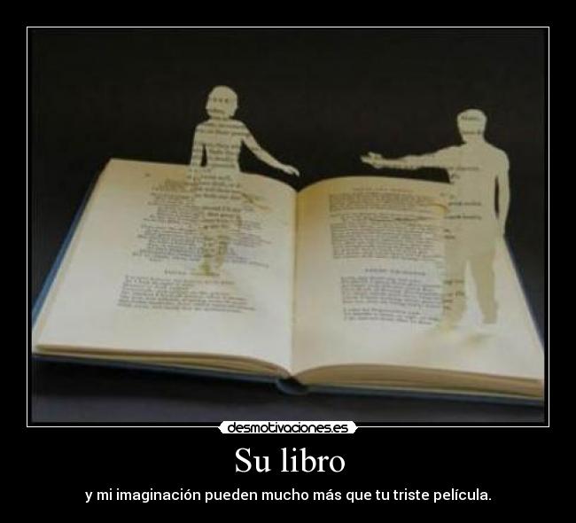 Su libro - y mi imaginación pueden mucho más que tu triste película.