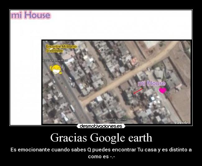 Gracias Google earth - Es emocionante cuando sabes Q puedes encontrar Tu casa y es distinto a como es -.-