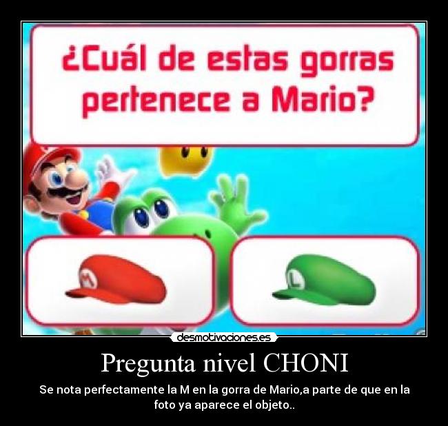 Pregunta nivel CHONI - Se nota perfectamente la M en la gorra de Mario,a parte de que en la
foto ya aparece el objeto..