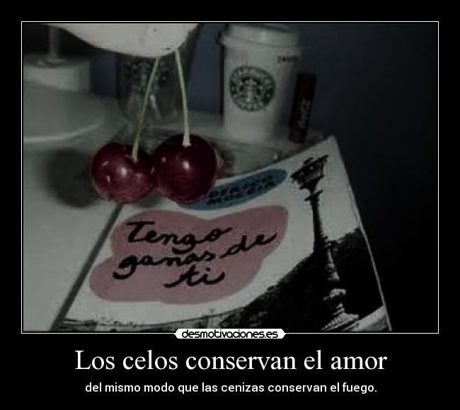 Los celos conservan el amor - del mismo modo que las cenizas conservan el fuego.