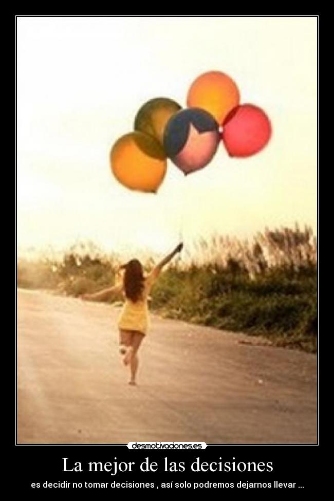 La mejor de las decisiones - es decidir no tomar decisiones , así solo podremos dejarnos llevar ...