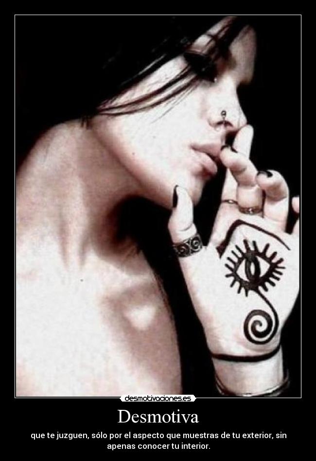 Desmotiva - que te juzguen, sólo por el aspecto que muestras de tu exterior, sin
apenas conocer tu interior.