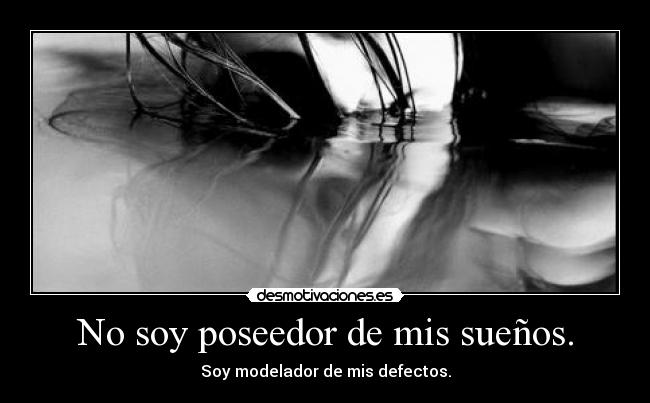 No soy poseedor de mis sueños. -