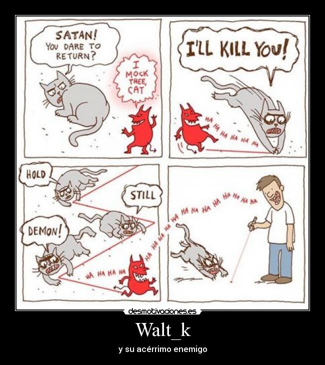 Walt_k - y su acérrimo enemigo