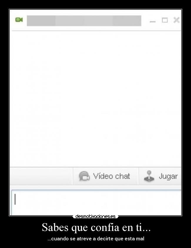 Sabes que confia en ti... - ...cuando se atreve a decirte que esta mal