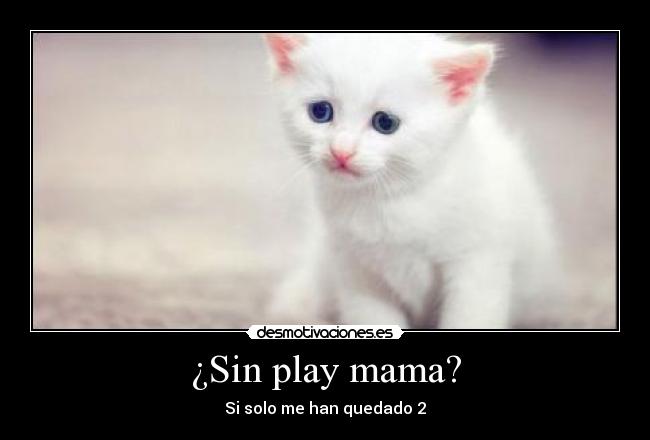 ¿Sin play mama? - Si solo me han quedado 2