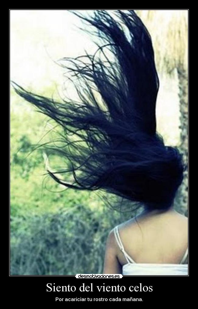 Siento del viento celos - Por acariciar tu rostro cada mañana.