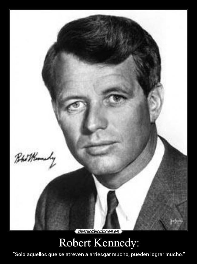 Robert Kennedy: - Solo aquellos que se atreven a arriesgar mucho, pueden lograr mucho.