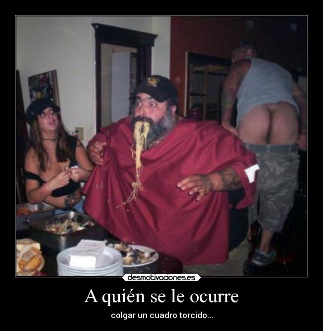 A quién se le ocurre - colgar un cuadro torcido...