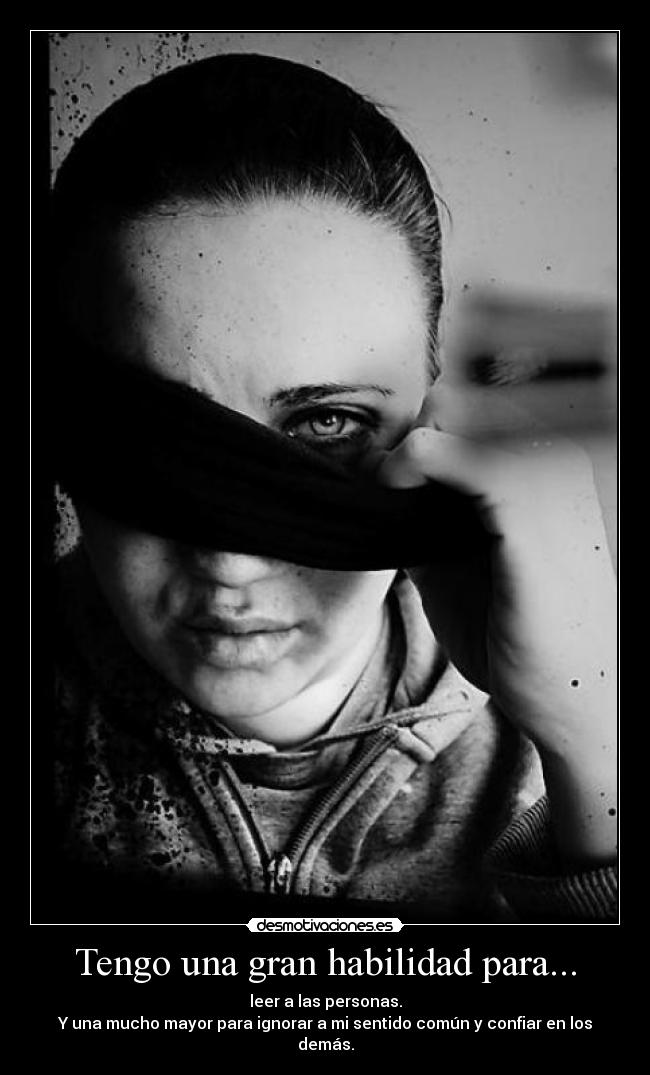 Tengo una gran habilidad para... - leer a las personas.
Y una mucho mayor para ignorar a mi sentido común y confiar en los demás.