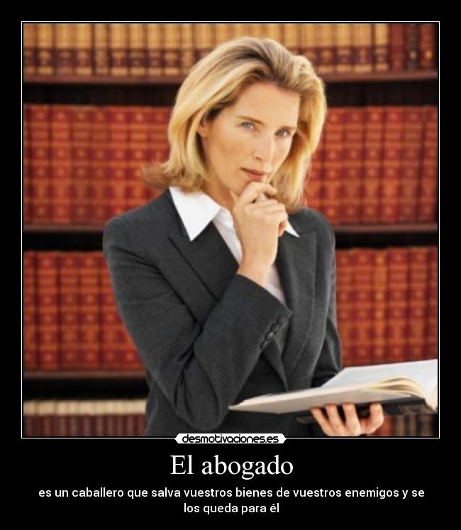 El abogado - es un caballero que salva vuestros bienes de vuestros enemigos y se
los queda para él
