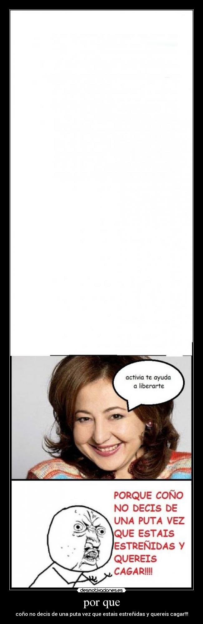 por que - coño no decis de una puta vez que estais estreñidas y quereis cagar!!!