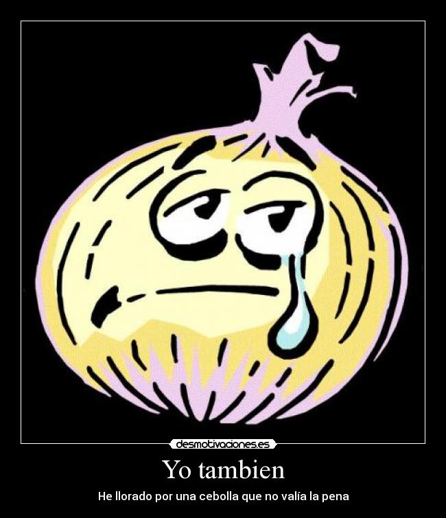 Yo tambien - He llorado por una cebolla que no valía la pena